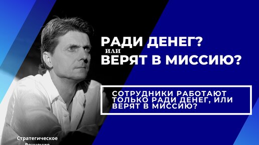 Сотрудники работают только ради денег или верят в миссию организации? Чем важна миссия для сотрудников и владельцев бизнеса?