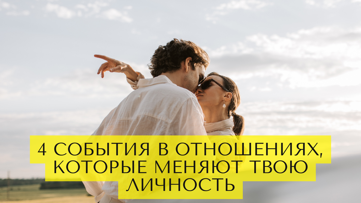 4 события в отношениях, которые меняют твою личность 