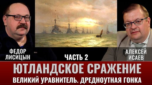 Федор Лисицын и Алексей Исаев. Ютландское сражение. Ч.2. Великий уравнитель. Дредноутная гонка