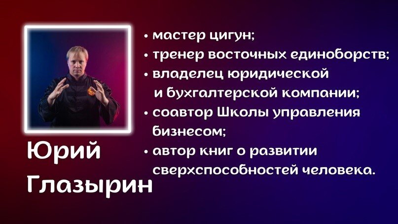 Юрий Глазырин - мастер Цигун, тренер восточных единоборств, владелец юридической и бухгалтерской компании; соавтор Школы управления бизнесом; автор книг о развитии сверхспособностей человека.