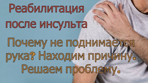 Реабилитация после инсульта. Почему не поднимается рука? Находим причину. Решаем проблему.