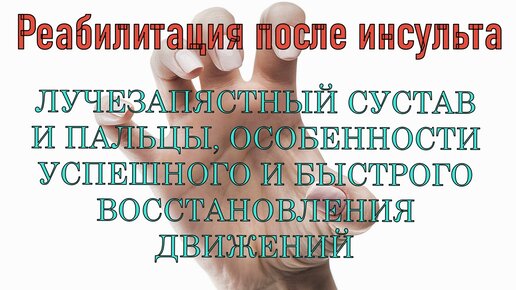 Лучезапястный сустав и пальцы парализованной руки. Особенности успешного и быстрого восстановления движений. Реабилитация после инсульта.