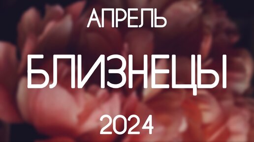 Близнецы. Прогноз на Апрель 2024. Таро гороскоп