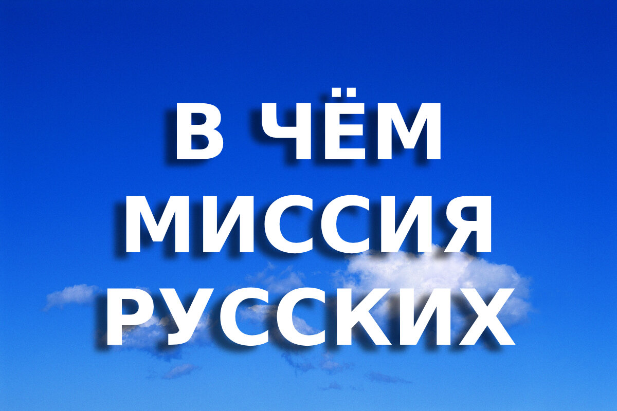 ОБЪЕДИНИТЬ ЧЕЛОВЕЧЕСТВО -- ГЛАВНАЯ ЗАДАЧА РУССКОГО НАРОДА