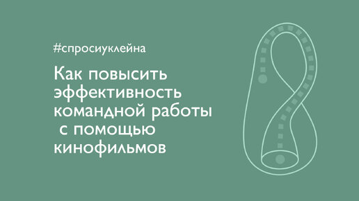 Как повысить эффективность командной работы с помощью кинофильмов? #спросиуклейна