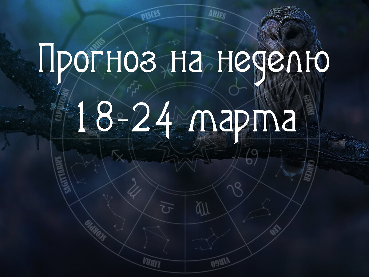 Астрологический прогноз на 18 – 24 марта 2024 года