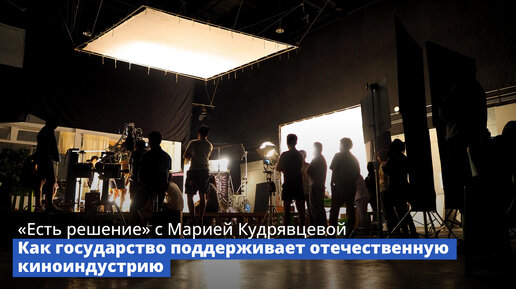 Программа «Есть решение» с Марией Кудрявцевой: Как государство поддерживает отечественную киноиндустрию