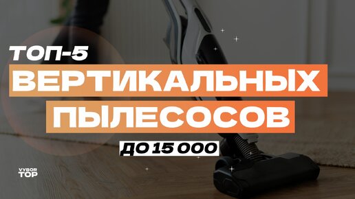 Обзор 5 лучших вертикальных беспроводных пылесосов до 15 000 рублей 🔋 Рейтинг 2024 года