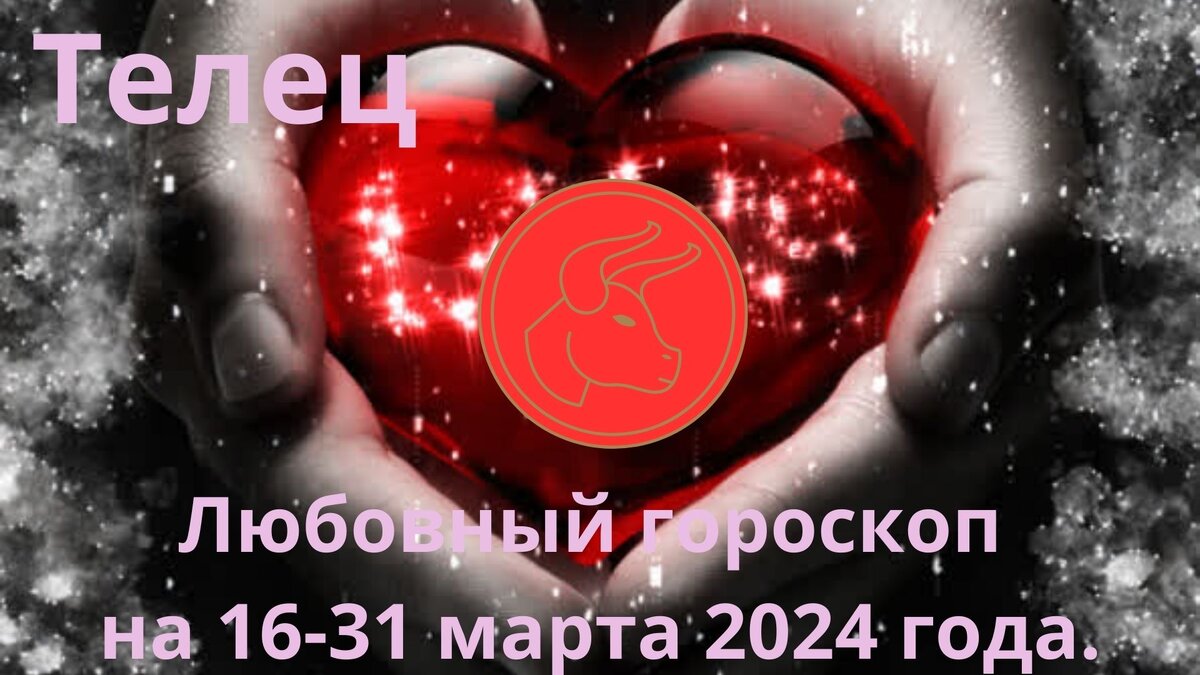 Телец. Любовный гороскоп на вторую половину марта, с 16 по 31 марта 2024 года.