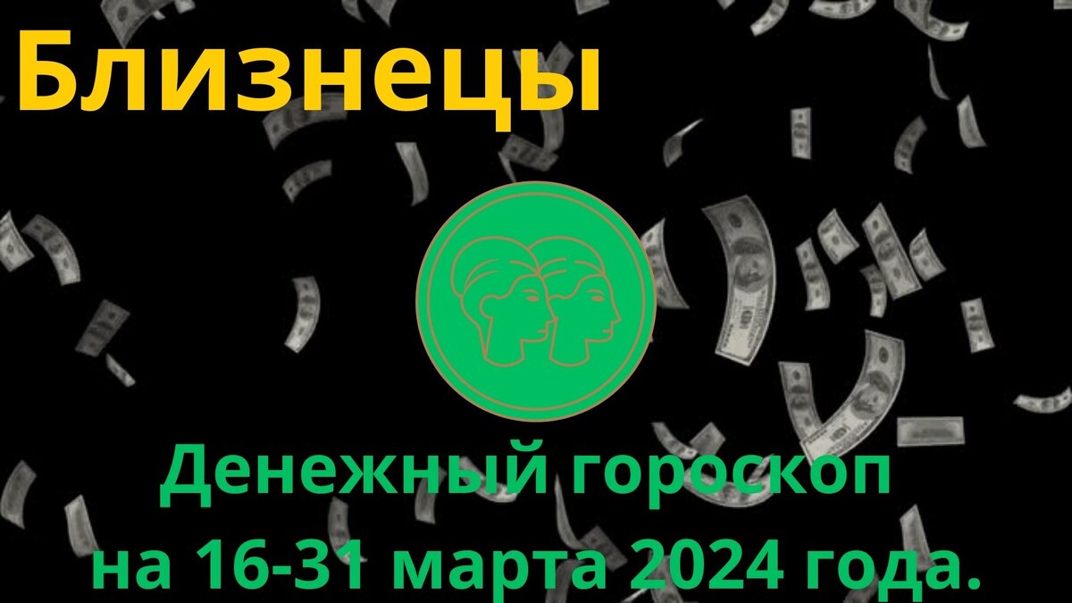 Близнецы. Денежный гороскоп на вторую половину марта, с 16 по 31 марта 2024 года.