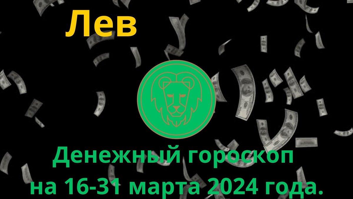 Лев. Денежный гороскоп на вторую половину марта, с 16 по 31 марта 2024 года.