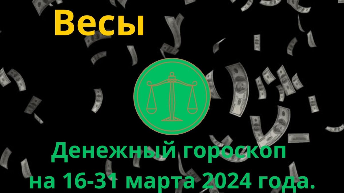 Весы. Денежный гороскоп на вторую половину марта, с 16 по 31 марта 2024 года.