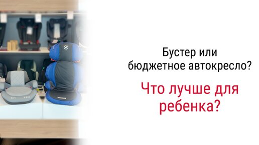 Что выбрать для своего малыша: бустер или автокресло?