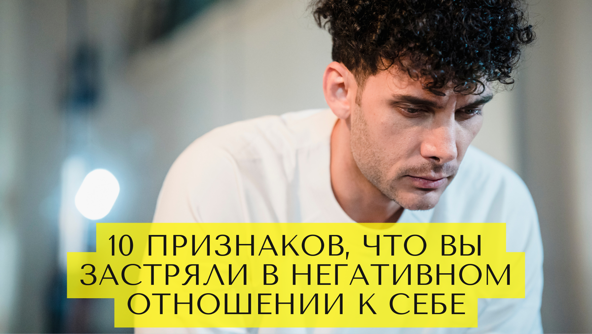 10 признаков, что вы застряли в негативном отношении к себе