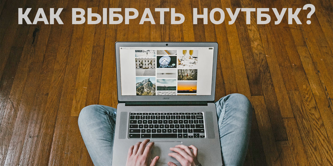 По каким критериям выбрать ноутбук для работы — простыми словами