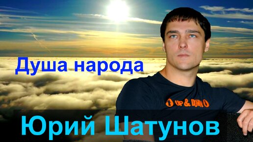 #ШАТУНОВ ЮРИЙ. ДУША НАРОДА.