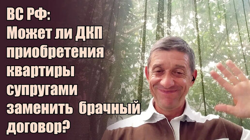 ВС РФ: Может ли ДКП квартиры супругами заменить брачный договор? Видео №23.