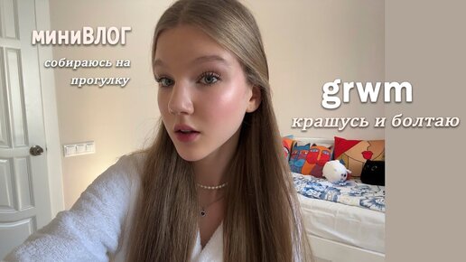 GRWM☀️собираюсь на прогулку\крашусь и болтаю\\мини влог