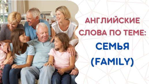 Английские слова по теме СЕМЬЯ (FAMILY)