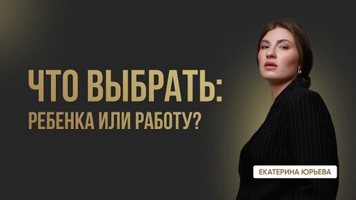 ЧТО ВЫБРАТЬ: РЕБЕНКА ИЛИ РАБОТУ?