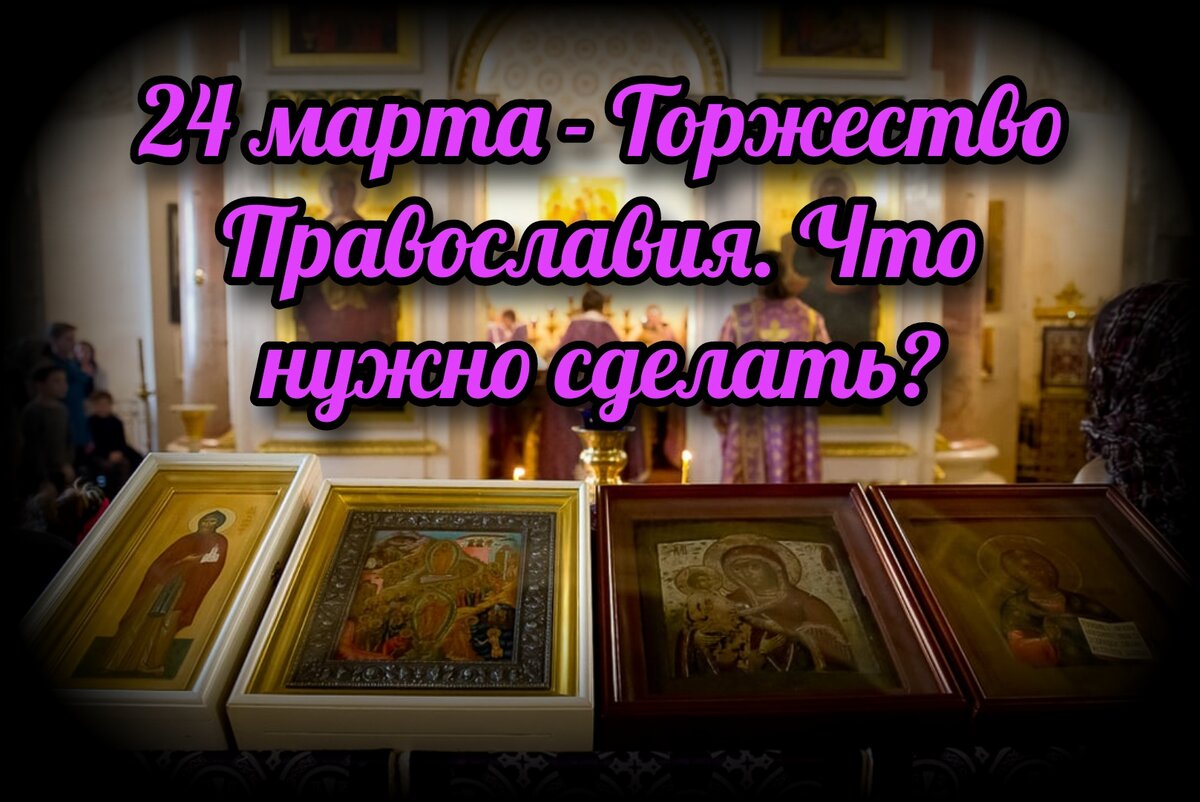 24 марта - Торжество Православия. Что нужно сделать? | СВЯЩЕННИК ЕВГЕНИЙ  ПОДВЫСОЦКИЙ ☦️ ПРАВОСЛАВИЕ ЦЕРКОВЬ | Дзен