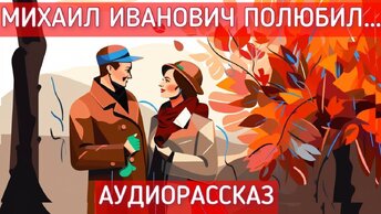 Михаил Иванович полюбил... Рассказ Алексея Болдырева и Валентина Губарева, читает - Светлана Копылова.