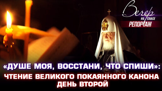 «ДУШЕ МОЯ, ВОССТАНИ, ЧТО СПИШИ»: ЧТЕНИЕ ВЕЛИКОГО ПОКАЯННОГО КАНОНА, ДЕНЬ ВТОРОЙ