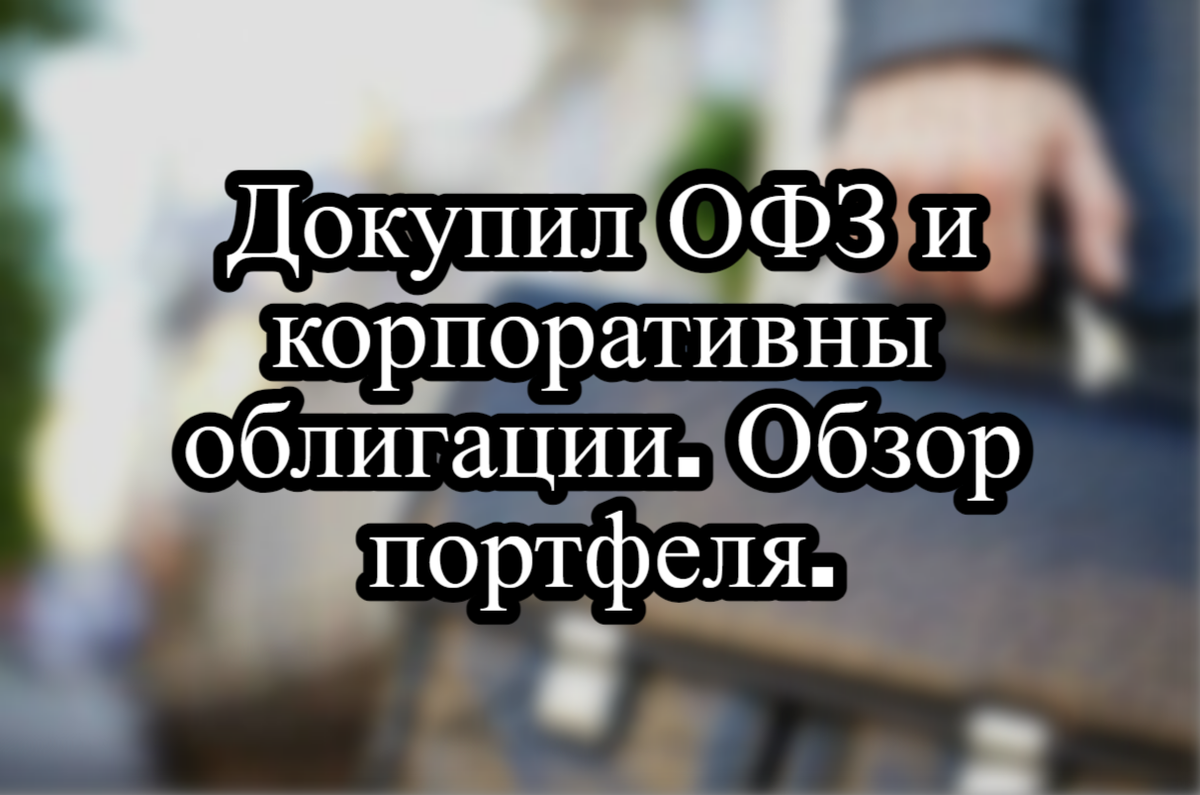 Докупил ОФЗ и корпоративные облигации