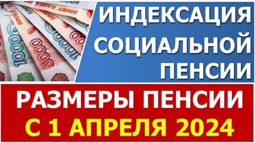 Индексация социальных пенсий в 2024 году с 1 апреля 2024 года (размеры в таблице)