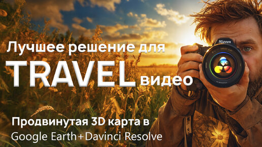 Прокачай тревел видео. Продвинутая 3D карта Google Earth + Davinci Resolve