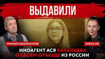 Выдавили. Иноагент Ася Казанцева о своём отъезде России | Елена Оя и Михаил Шахназаров