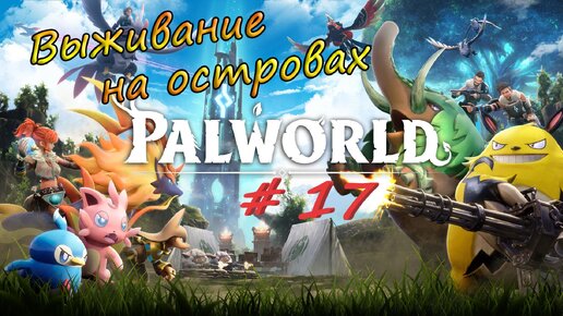 Palworld #17 - Гринд железной руды, прокачка и исследование островов.