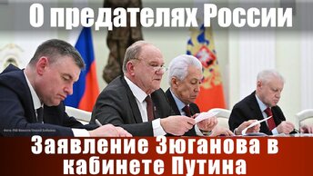 О предателях России. Заявление Зюганова в кабинете Путина