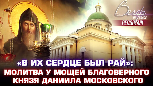 «В ИХ СЕРДЦЕ БЫЛ РАЙ»: МОЛИТВА У МОЩЕЙ БЛАГОВЕРНОГО КНЯЗЯ ДАНИИЛА МОСКОВСКОГО