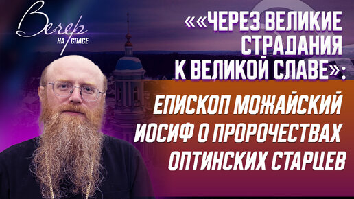 «ЧЕРЕЗ ВЕЛИКИЕ СТРАДАНИЯ К ВЕЛИКОЙ СЛАВЕ»: ЕПИСКОП МОЖАЙСКИЙ ИОСИФ О ПРОРОЧЕСТВАХ ОПТИНСКИХ СТАРЦЕВ