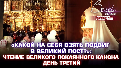 «КАКОЙ НА СЕБЯ ВЗЯТЬ ПОДВИГ В ВЕЛИКИЙ ПОСТ?»: ЧТЕНИЕ ВЕЛИКОГО ПОКАЯННОГО КАНОНА, ДЕНЬ ТРЕТИЙ