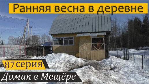 Ранняя весна в деревне, закупка кормов и посылка из Барнаула. Домик в Мещёре, серия 87