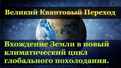 Великий Квантовый Переход. Вхождение Земли в климатический цикл глобального похолодания.