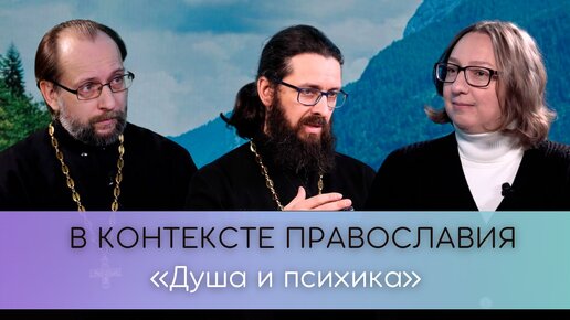 Душа и психика. С одной стороны - Церковь, с другой - психология. Как разобраться?