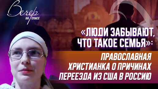 下载视频: «ЛЮДИ ЗАБЫВАЮТ, ЧТО ТАКОЕ СЕМЬЯ»: ПРАВОСЛАВНАЯ ХРИСТИАНКА О ПРИЧИНАХ ПЕРЕЕЗДА ИЗ США В РОССИЮ