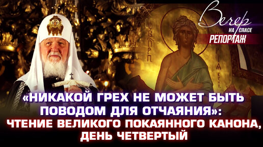 «НИКАКОЙ ГРЕХ НЕ МОЖЕТ БЫТЬ ПОВОДОМ ДЛЯ ОТЧАЯНИЯ»: ЧТЕНИЕ ВЕЛИКОГО ПОКАЯННОГО КАНОНА, ДЕНЬ ЧЕТВЕРТЫЙ