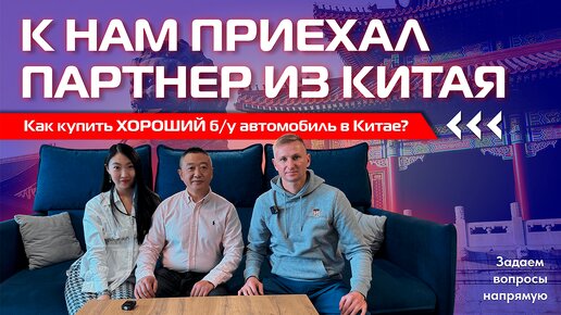 Задаем напрямую вопросы нашему китайскому партнеру! Как купить ХОРОШИЙ б/у автомобиль в Китае????