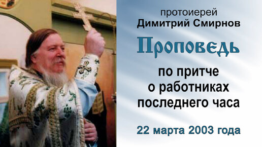 Проповедь по притче о работниках последнего часа (2003.03.22). Протоиерей Димитрий Смирнов