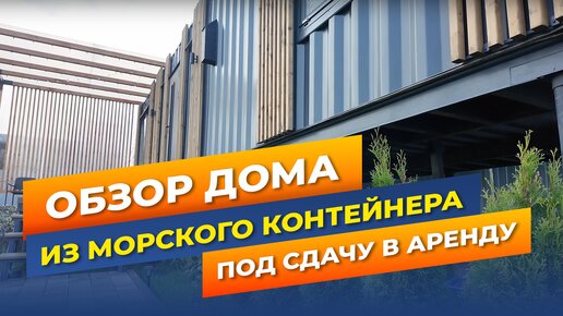 Обзор дома из морского контейнера под сдачу в аренду.