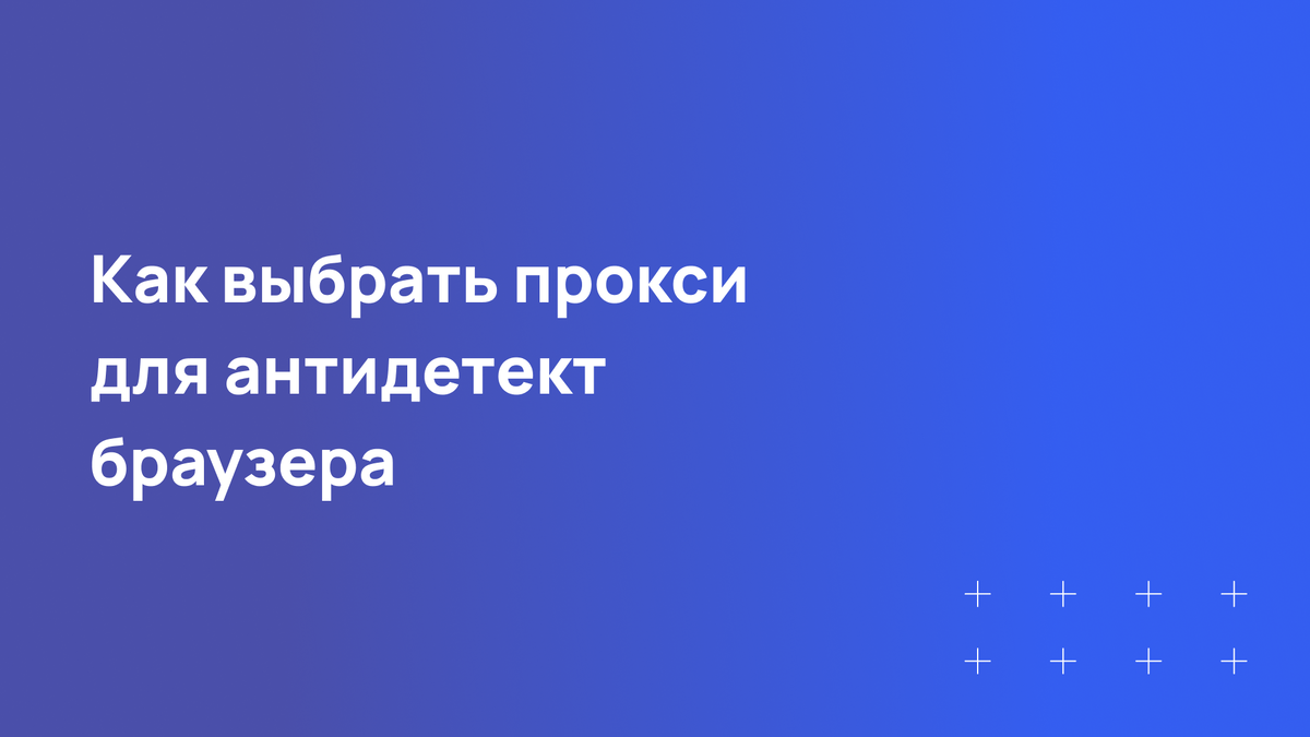 Как выбрать прокси для антидетект браузера: инструкция по подключению 