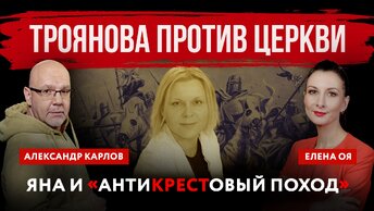 Яна и «антикрестовый поход». Иноагент Троянова против церкви | Елена Оя и Александр Карлов