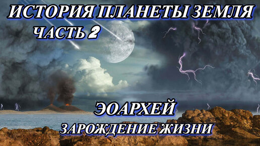 История Планеты Земля Часть 2: ЭОАРХЕЙ Зарождение Жизни