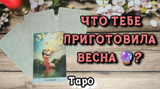 🔮ЧТО ТЕБЕ ПРИГОТОВИЛА ВЕСНА?Личная жизнь, финансы, совет и предупреждение.