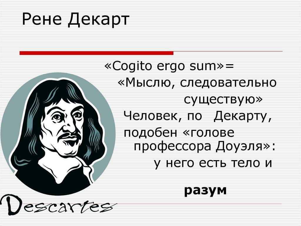 Cogito, ergo sum — я мыслю, следовательно, я существую. Эта фраза сделала бессмертным Рене Декарта.