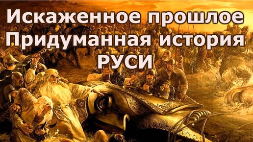 Искаженное прошлое. Придуманная история Руси.